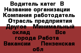 Водитель-катег. В › Название организации ­ Компания-работодатель › Отрасль предприятия ­ Другое › Минимальный оклад ­ 16 000 - Все города Работа » Вакансии   . Пензенская обл.